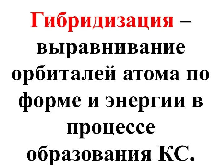 Гибридизация – выравнивание орбиталей атома по форме и энергии в процессе образования КС.