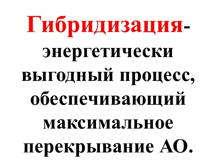 Гибридизация- энергетически выгодный процесс, обеспечивающий максимальное перекрывание АО.