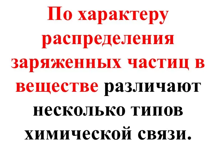 По характеру распределения заряженных частиц в веществе различают несколько типов химической связи.