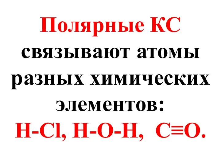 Полярные КС связывают атомы разных химических элементов: H-Cl, H-O-H, C≡O.