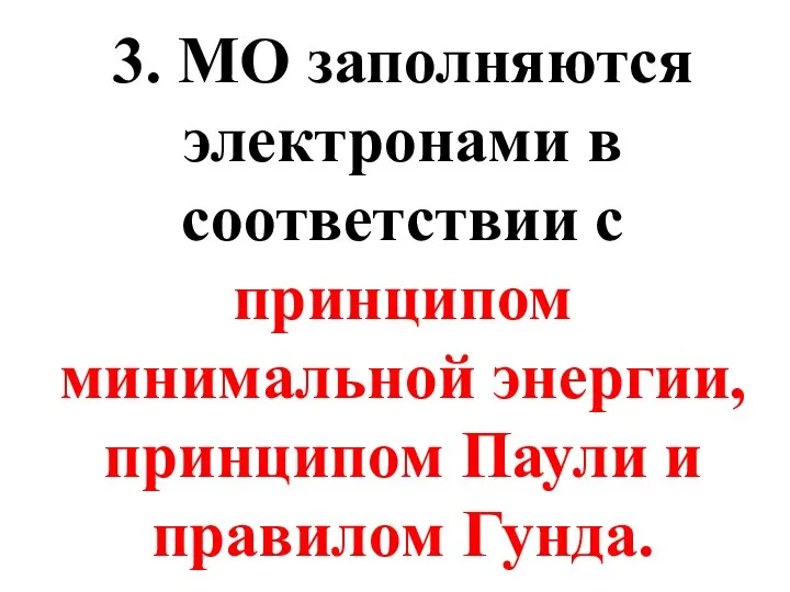 3. МО заполняются электронами в соответствии с принципом минимальной энергии, принципом Паули и правилом Гунда.