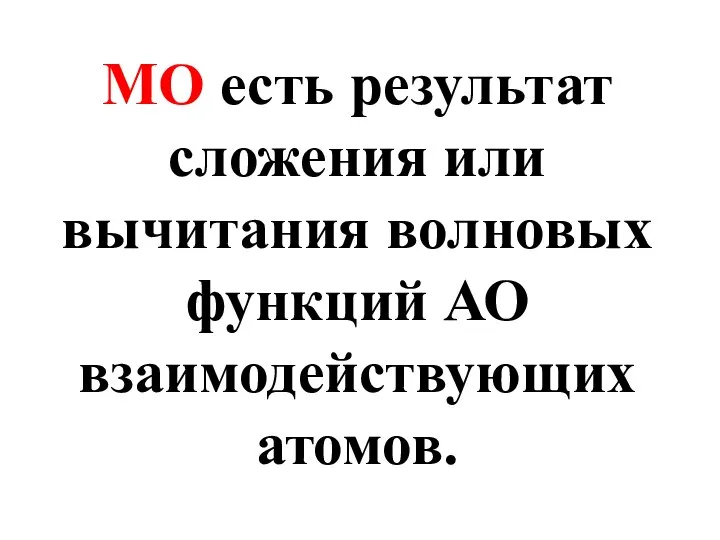 МО есть результат сложения или вычитания волновых функций АО взаимодействующих атомов.