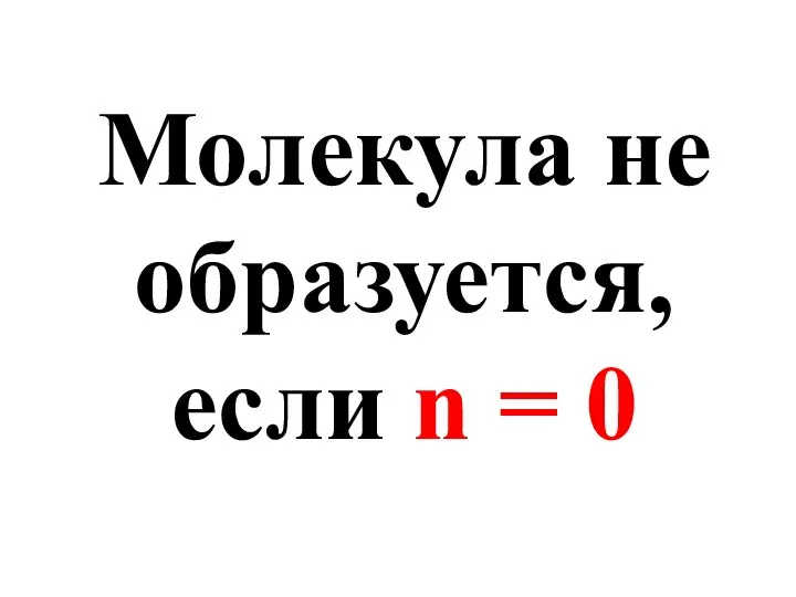 Молекула не образуется, если n = 0