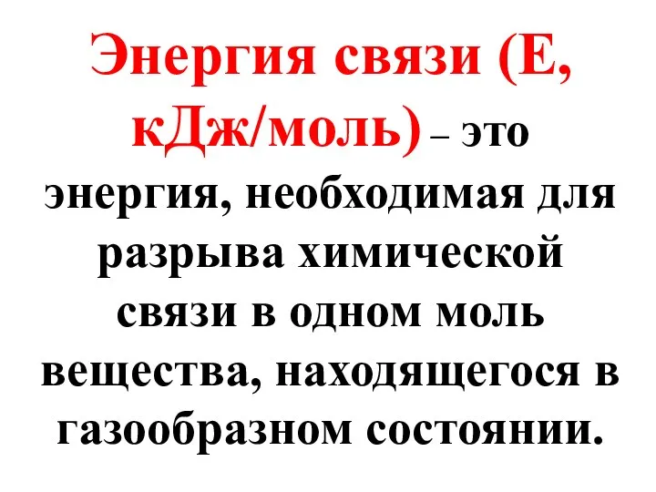 Энергия связи (Е, кДж/моль) – это энергия, необходимая для разрыва химической