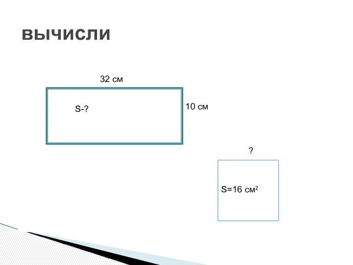 вычисли 32 см 10 см S-? S=16 см² ?