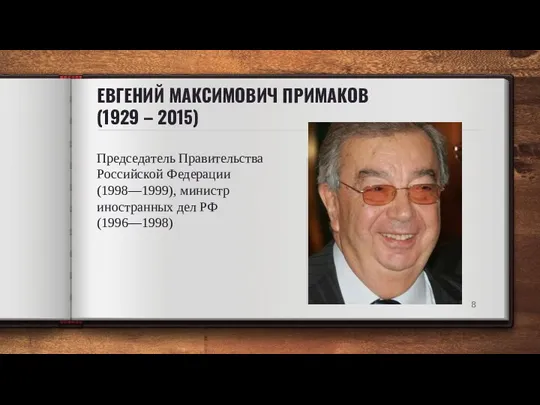 ЕВГЕНИЙ МАКСИМОВИЧ ПРИМАКОВ (1929 – 2015) Председатель Правительства Российской Федерации (1998—1999), министр иностранных дел РФ (1996—1998)