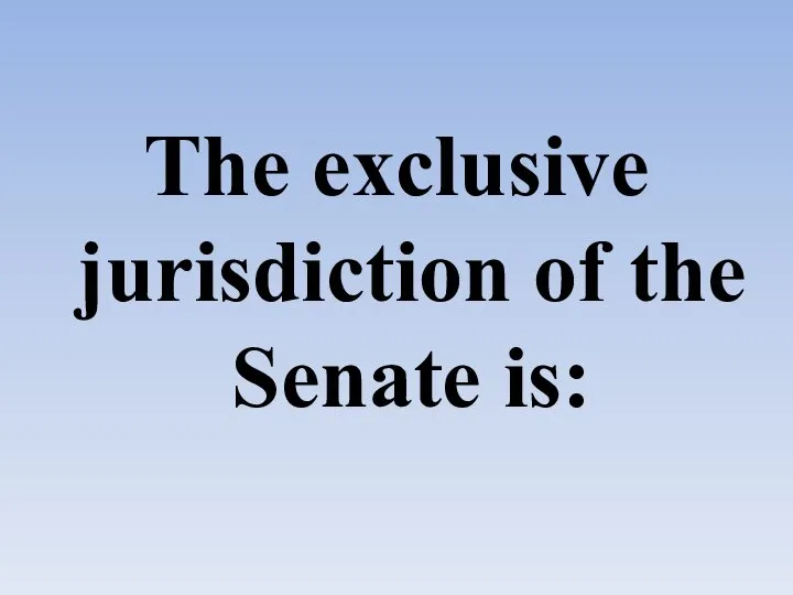 The exclusive jurisdiction of the Senate is: