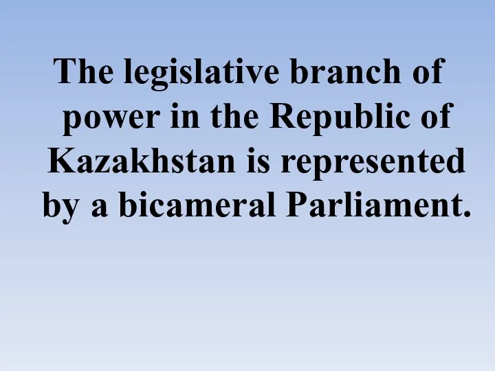 The legislative branch of power in the Republic of Kazakhstan is represented by a bicameral Parliament.