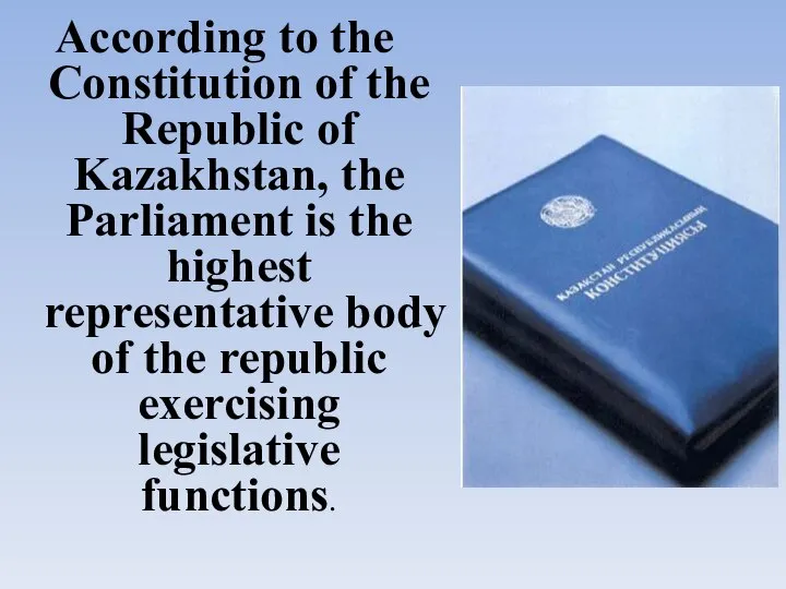 According to the Constitution of the Republic of Kazakhstan, the Parliament