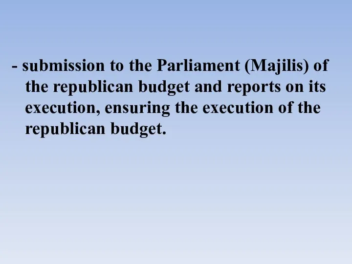 - submission to the Parliament (Majilis) of the republican budget and