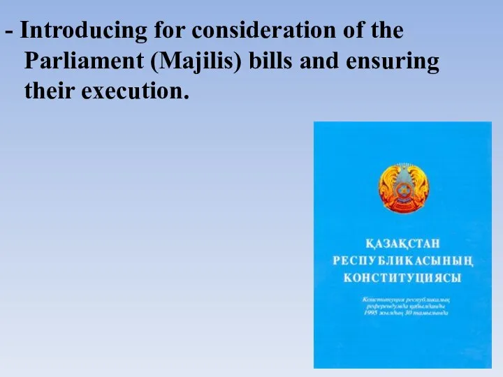 - Introducing for consideration of the Parliament (Majilis) bills and ensuring their execution.