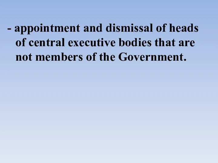 - appointment and dismissal of heads of central executive bodies that