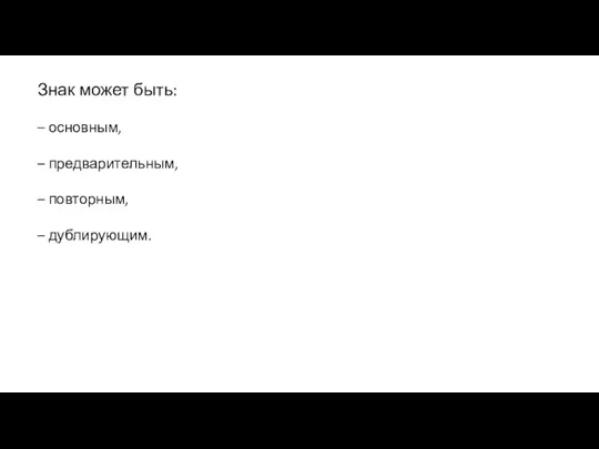 Знак может быть: – основным, – предварительным, – повторным, – дублирующим.