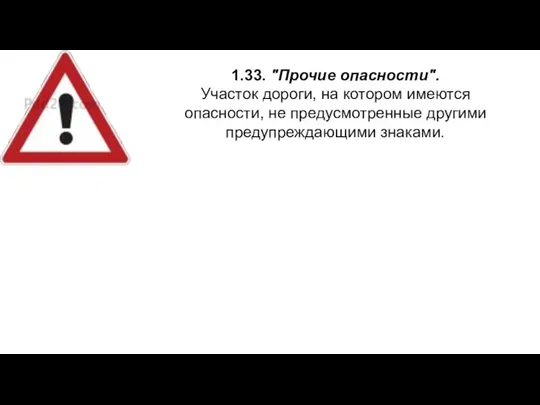 1.33. "Прочие опасности". Участок дороги, на котором имеются опасности, не предусмотренные другими предупреждающими знаками.