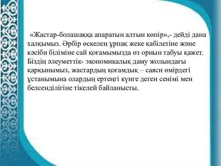 «Жастар-болашаққа апаратын алтын көпір»,- дейді дана халқымыз. Әрбір өскелең ұрпақ жеке