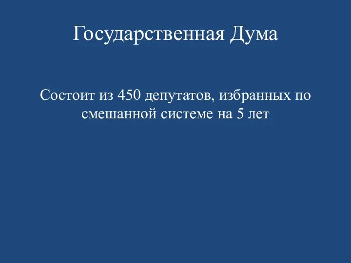 Государственная Дума Состоит из 450 депутатов, избранных по смешанной системе на 5 лет