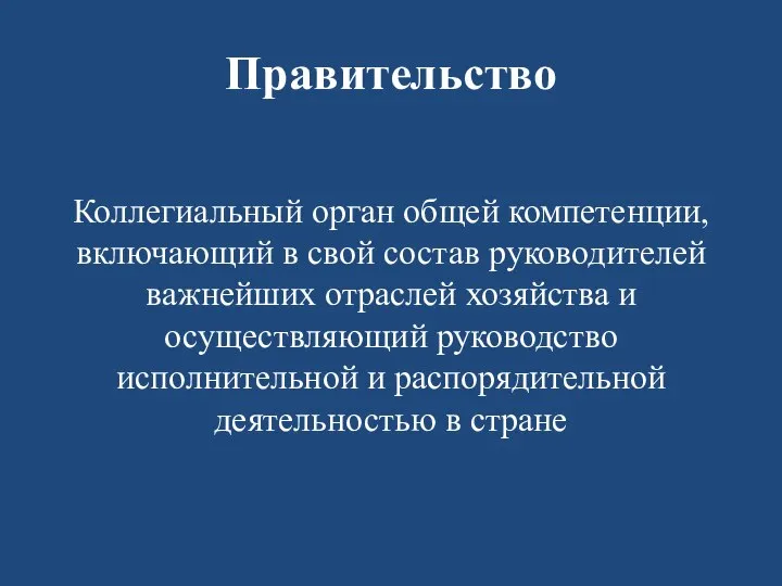 Правительство Коллегиальный орган общей компетенции, включающий в свой состав руководителей важнейших