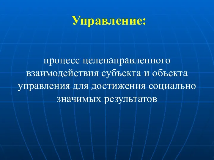 Управление: процесс целенаправленного взаимодействия субъекта и объекта управления для достижения социально значимых результатов