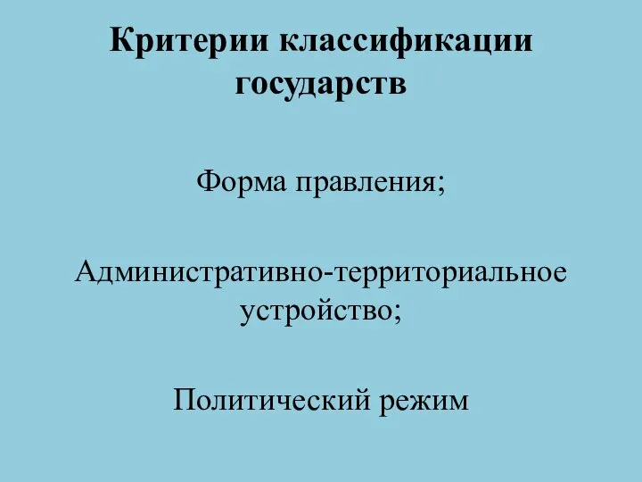 Критерии классификации государств Форма правления; Административно-территориальное устройство; Политический режим