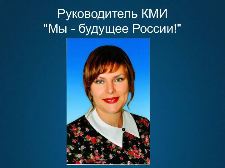 Руководитель КМИ "Мы - будущее России!"