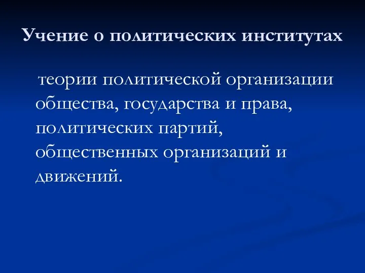 Учение о политических институтах теории политической организации общества, государства и права,