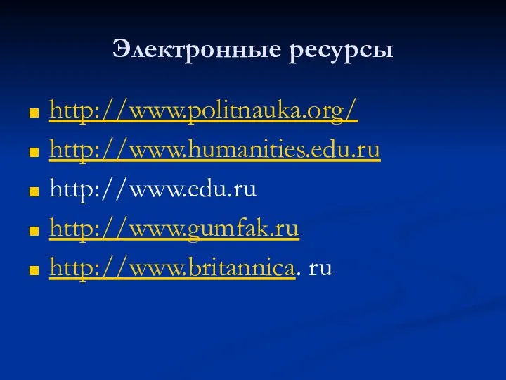 Электронные ресурсы http://www.politnauka.org/ http://www.humanities.edu.ru http://www.edu.ru http://www.gumfak.ru http://www.britannica. ru