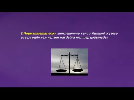 6.Нормативтік әдіс- мемлекетте саяси билікті жүзеге асыру үшін кез- келген жағдайға мөлшер қойылады.