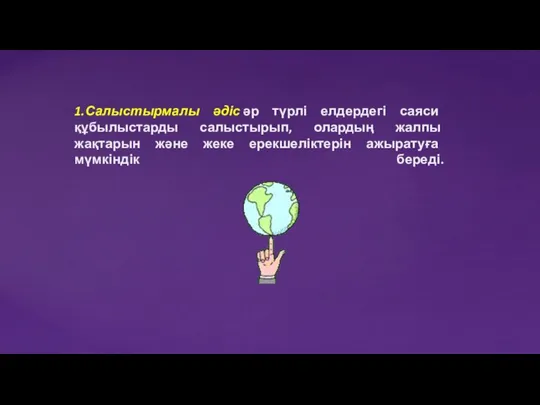 1.Салыстырмалы әдіс әр түрлі елдердегі саяси құбылыстарды салыстырып, олардың жалпы жақтарын