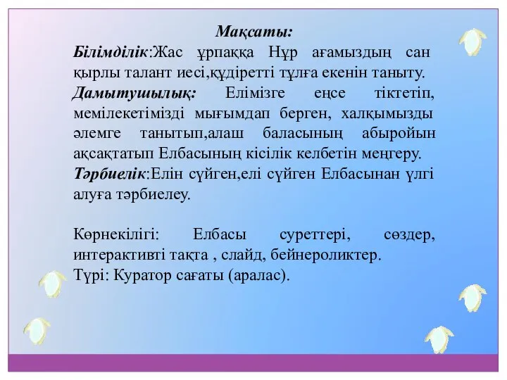 Мақсаты: Білімділік:Жас ұрпаққа Нұр ағамыздың сан қырлы талант иесі,құдіретті тұлға екенін