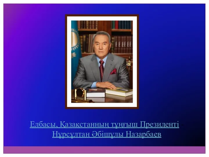 Елбасы, Қазақстанның тұңғыш Президенті - Нұрсұлтан Әбішұлы Назарбаев