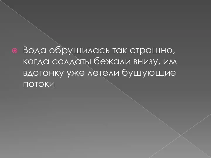 Вода обрушилась так страшно, когда солдаты бежали внизу, им вдогонку уже летели бушующие потоки