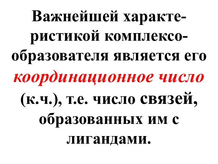 Важнейшей характе-ристикой комплексо-образователя является его координационное число (к.ч.), т.е. число связей, образованных им с лигандами.