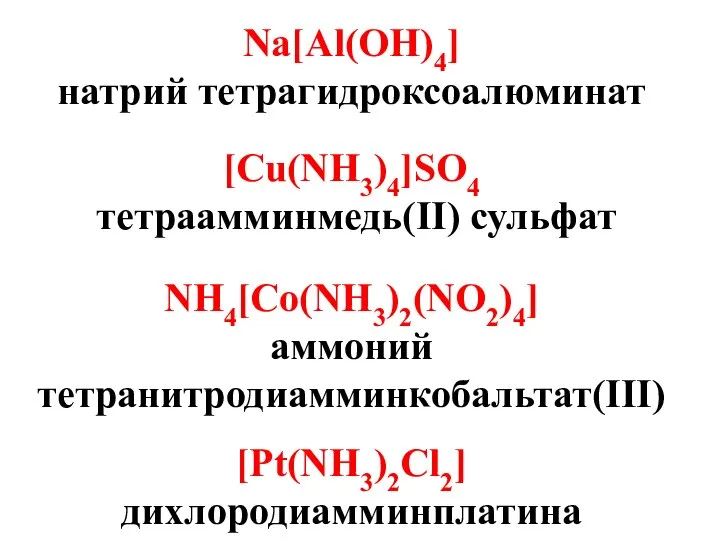 Na[Al(OH)4] натрий тетрагидроксоалюминат [Cu(NH3)4]SO4 тетраамминмедь(II) сульфат NH4[Co(NH3)2(NO2)4] аммоний тетранитродиамминкобальтат(III) [Pt(NH3)2Cl2] дихлородиамминплатина