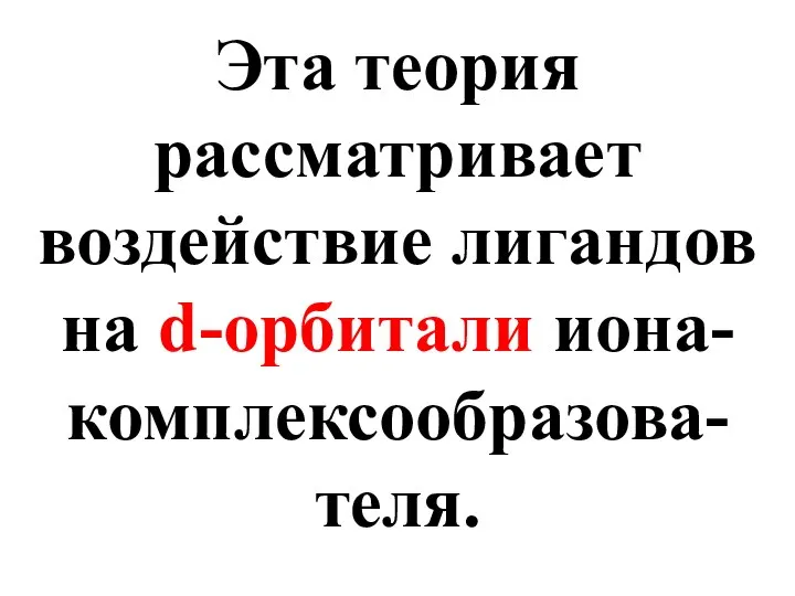 Эта теория рассматривает воздействие лигандов на d-орбитали иона-комплексообразова-теля.