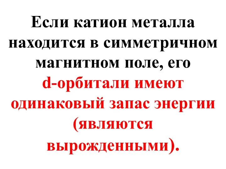 Если катион металла находится в симметричном магнитном поле, его d-орбитали имеют одинаковый запас энергии (являются вырожденными).