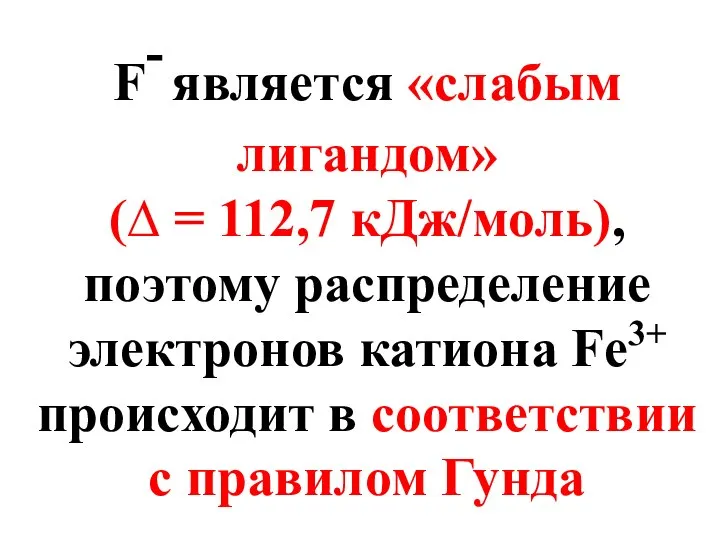 F- является «слабым лигандом» (∆ = 112,7 кДж/моль), поэтому распределение электронов