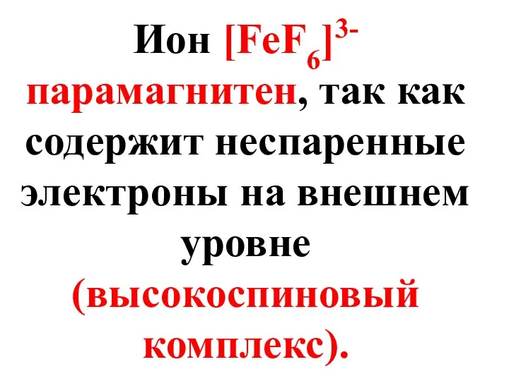 Ион [FeF6]3- парамагнитен, так как содержит неспаренные электроны на внешнем уровне (высокоспиновый комплекс).