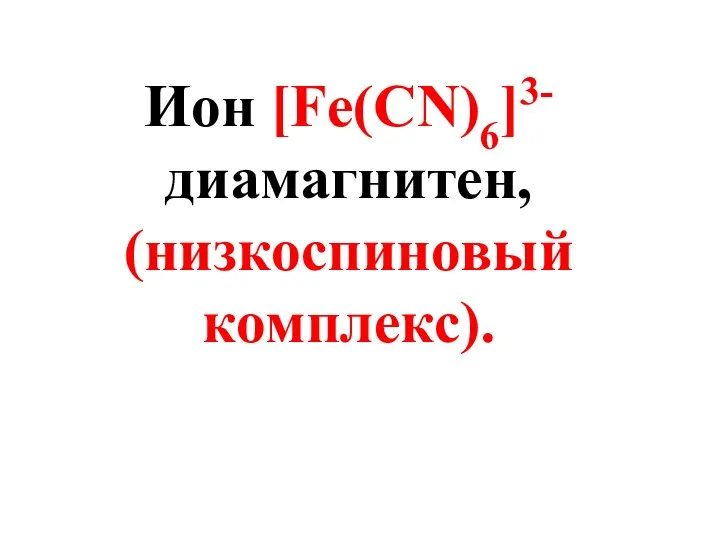 Ион [Fe(СN)6]3- диамагнитен, (низкоспиновый комплекс).