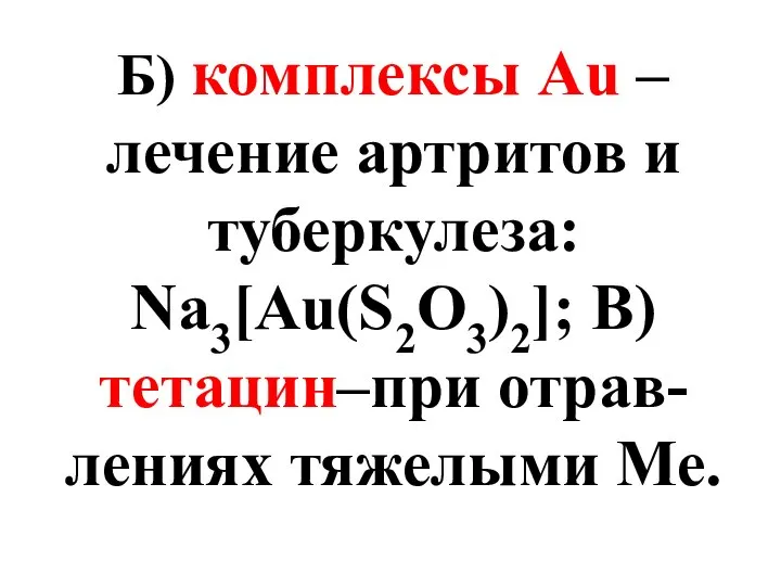 Б) комплексы Au – лечение артритов и туберкулеза: Na3[Au(S2O3)2]; B)тетацин–при отрав-лениях тяжелыми Ме.