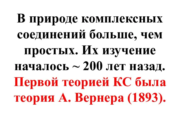 В природе комплексных соединений больше, чем простых. Их изучение началось ~