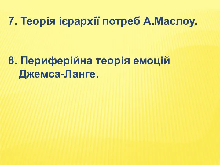 7. Теорія ієрархії потреб А.Маслоу. 8. Периферійна теорія емоцій Джемса-Ланге.