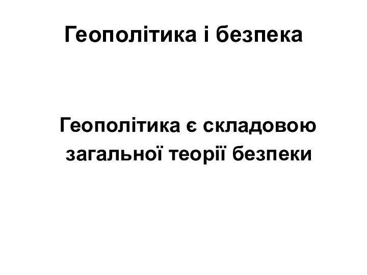 Геополітика і безпека Геополітика є складовою загальної теорії безпеки