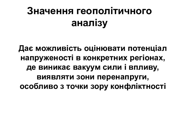 Значення геополітичного аналізу Дає можливість оцінювати потенціал напруженості в конкретних регіонах,