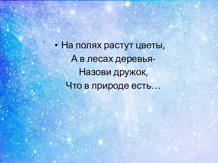 На полях растут цветы, А в лесах деревья- Назови дружок, Что в природе есть…