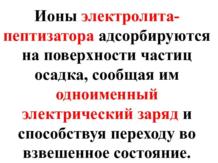 Ионы электролита-пептизатора адсорбируются на поверхности частиц осадка, сообщая им одноименный электрический