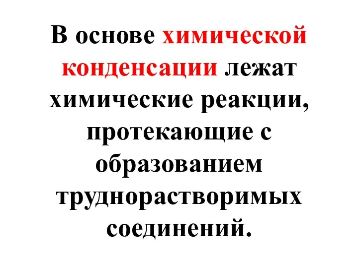 В основе химической конденсации лежат химические реакции, протекающие с образованием труднорастворимых соединений.