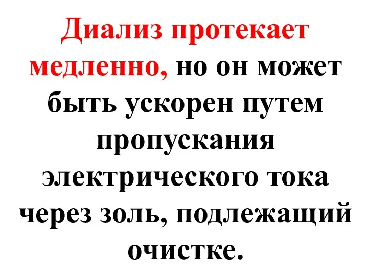 Диализ протекает медленно, но он может быть ускорен путем пропускания электрического тока через золь, подлежащий очистке.