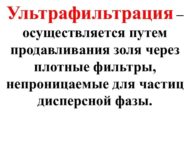 Ультрафильтрация –осуществляется путем продавливания золя через плотные фильтры, непроницаемые для частиц дисперсной фазы.