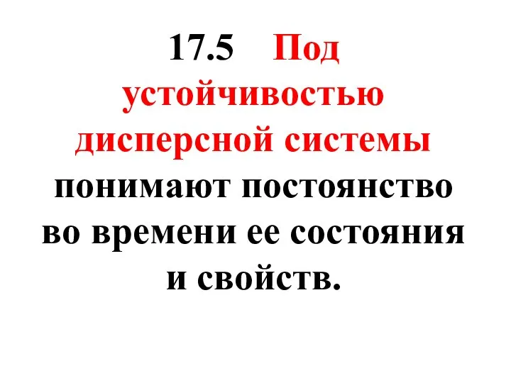 17.5 Под устойчивостью дисперсной системы понимают постоянство во времени ее состояния и свойств.