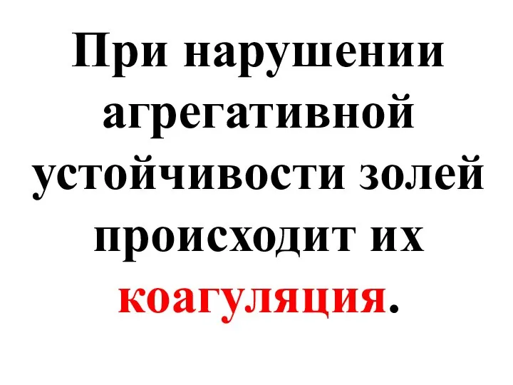 При нарушении агрегативной устойчивости золей происходит их коагуляция.